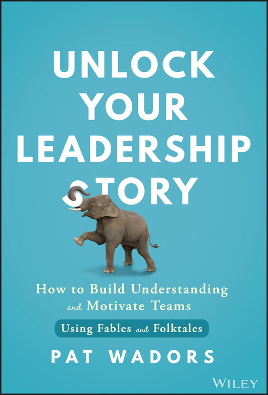 Unlock Your Leadership Story; How to Build Understanding and Motivate Teams Using Fables and Folktales (Hardback) 9781394264469