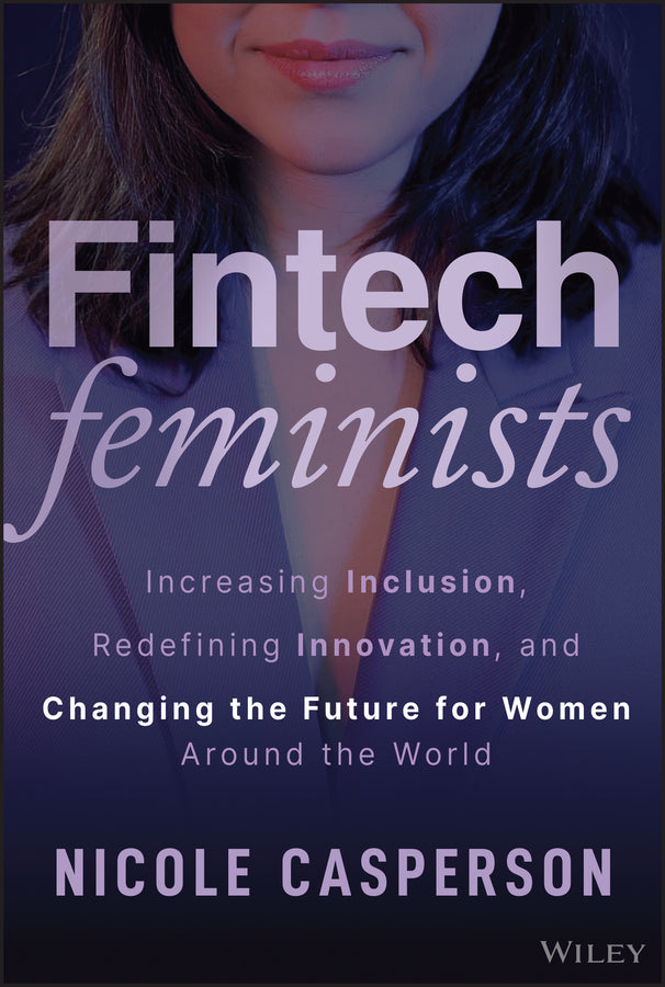 Fintech Feminists; Increasing Inclusion, Redefining Innovation, and Changing the Future for Women Around the World (Hardback) 9781394273584