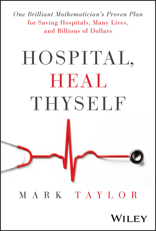 Hospital, Heal Thyself; One Brilliant Mathematician's Proven Plan for Saving Hospitals, Many Lives, and Billions of Dollars (Hardback) 9781394283347