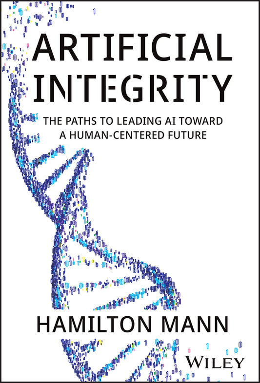 Artificial Integrity; The Paths to Leading AI Toward a Human-Centered Future (Hardback) 9781394297986