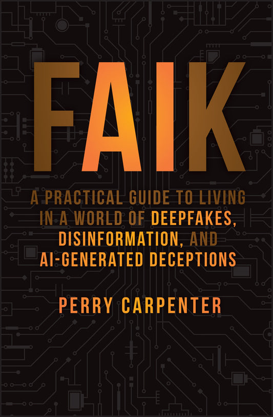 FAIK; A Practical Guide to Living in a World of Deepfakes, Disinformation, and AI-Generated Deceptions (Hardback) 9781394299881