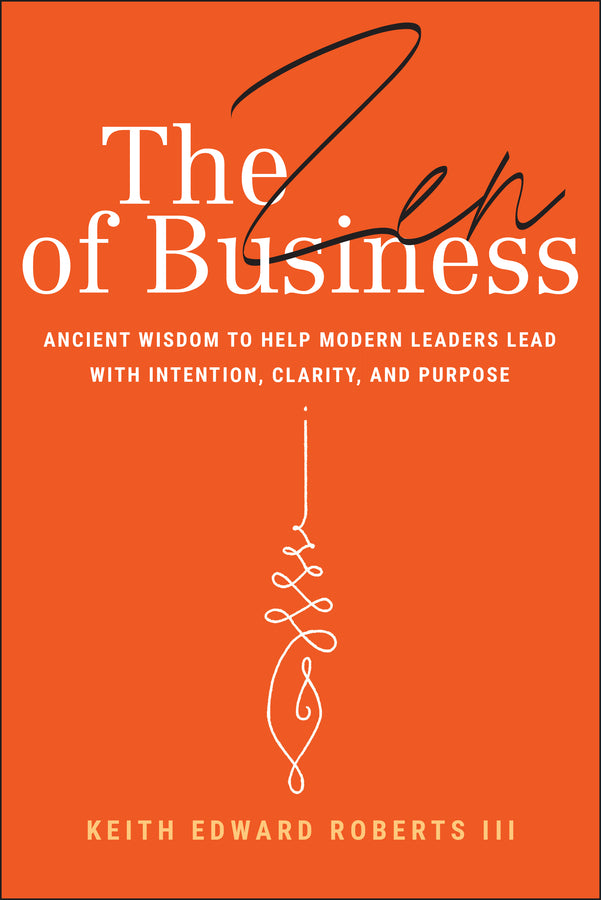 The Zen of Business; Ancient Wisdom to Help Modern Leaders Lead with Intention, Clarity, and Purpose (Hardback) 9781394309962