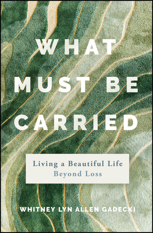What Must Be Carried; Living a Beautiful Life Beyond Loss (Hardback) 9781394311996