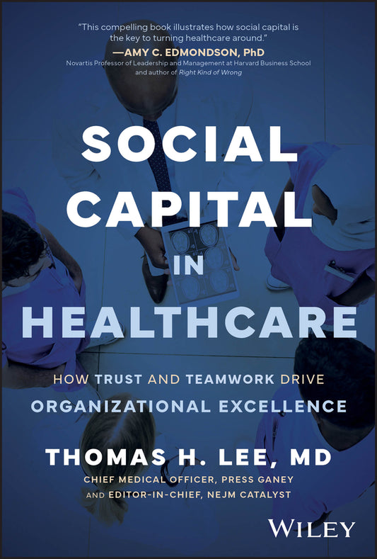 Social Capital in Healthcare; How Trust and Teamwork Drive Organizational Excellence (Hardback) 9781394312658