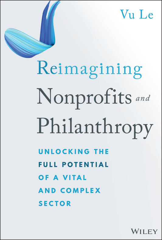 Reimagining Nonprofits and Philanthropy; Unlocking the Full Potential of a Vital and Complex Sector (Hardback) 9781394313129