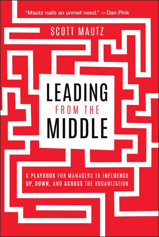 Leading from the Middle; A Playbook for Managers to Influence Up, Down, and Across the Organization (Paperback / softback) 9781394331680