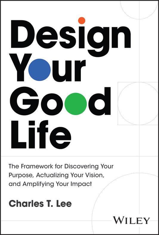 Design Your Good Life; The Framework for Discovering Your Purpose, Actualizing Your Vision, and Amplifying Your Impact (Hardback) 9781394341030