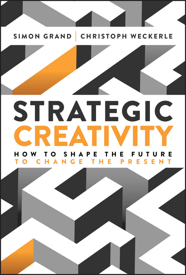 Strategic Creativity; How to Shape the Future to Change the Present (Hardback) 9781394364688