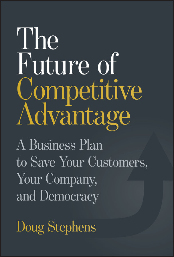 The Future of Competitive Advantage; A Business Plan to Save Your Customers, Your Company, and Democracy (Hardback) 9781394364978