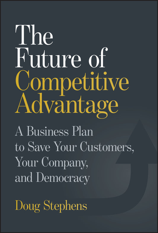 The Future of Competitive Advantage; A Business Plan to Save Your Customers, Your Company, and Democracy (Hardback) 9781394364978