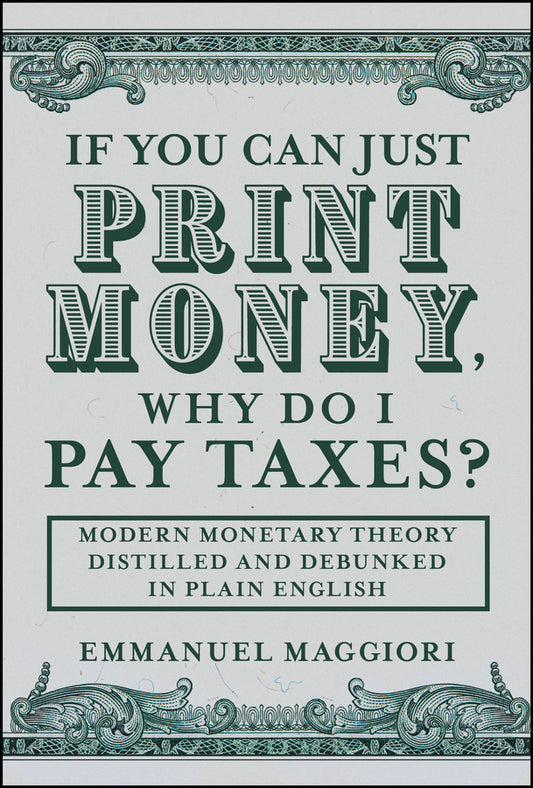 If You Can Just Print Money, Why Do I Pay Taxes?; Modern Monetary Theory Distilled and Debunked in Plain English (Hardback) 9781394375257
