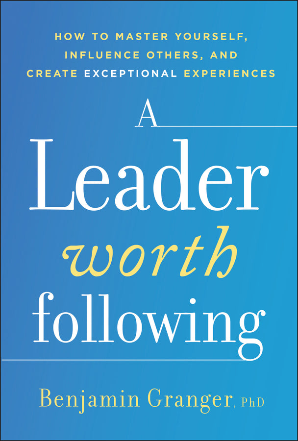 A Leader Worth Following; How to Master Yourself, Influence Others, and Create Exceptional Experiences (Hardback) 9781394402564
