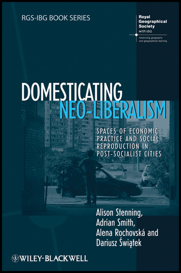 Domesticating Neo-Liberalism; Spaces of Economic Practice and Social Reproduction in Post-Socialist Cities (Hardback) 9781405169912