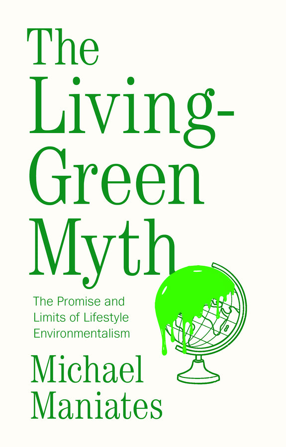 The Living-Green Myth; The Promise and Limits of Lifestyle Environmentalism (Hardback) 9781509527465