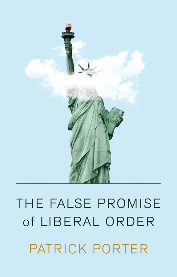The False Promise of Liberal Order; Nostalgia, Delusion and the Rise of Trump (Hardback) 9781509538676