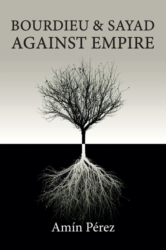 Bourdieu and Sayad Against Empire; Forging Sociology in Anticolonial Struggle (Hardback) 9781509557851