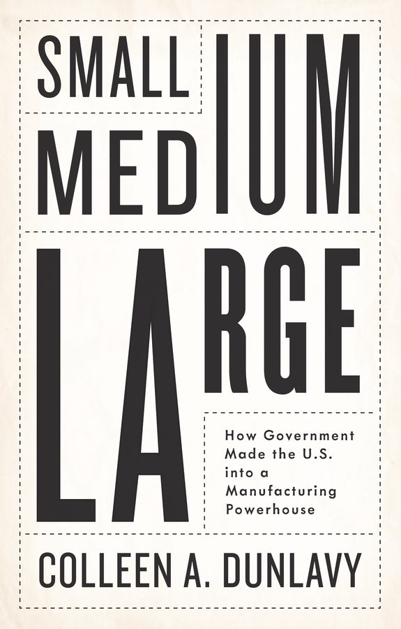 Small, Medium, Large; How Government Made the U.S. into a Manufacturing Powerhouse (Hardback) 9781509561735