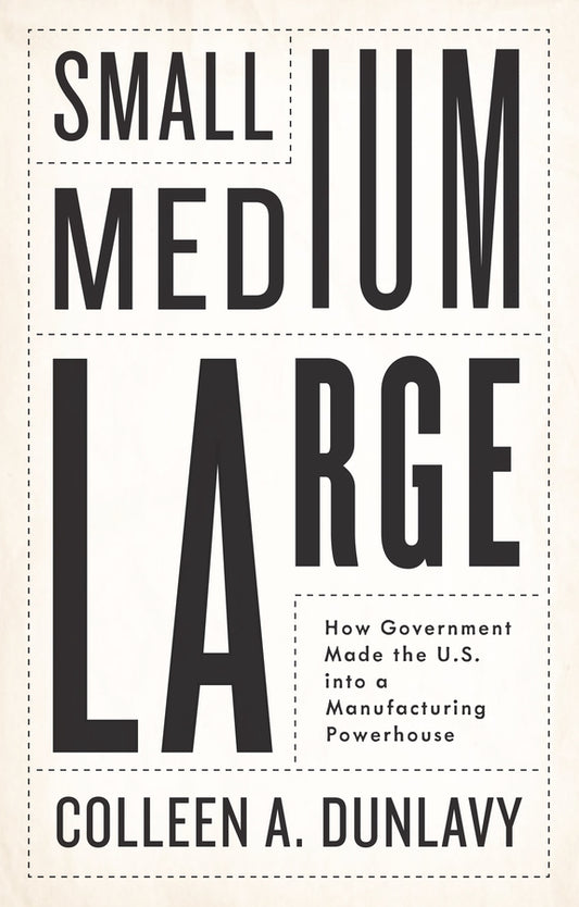 Small, Medium, Large; How Government Made the U.S. into a Manufacturing Powerhouse (Hardback) 9781509561735
