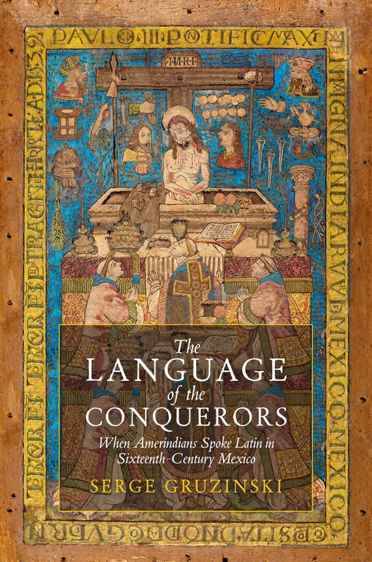 The Language of the Conquerors; When Amerindians Spoke Latin in Sixteenth-Century Mexico (Hardback) 9781509565221