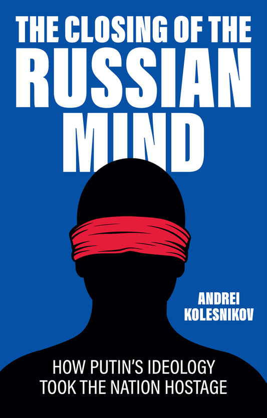 The Closing of the Russian Mind – How Putin′s Ideology Took the Nation Hostage; How Putin's Ideology Took the Nation Hostage (Hardback) 9781509568154