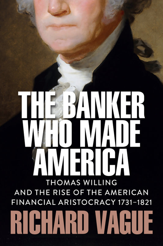 The Banker Who Made America; Thomas Willing and the Rise of the American Financial Aristocracy, 1731-1821 (Hardback) 9781509569083