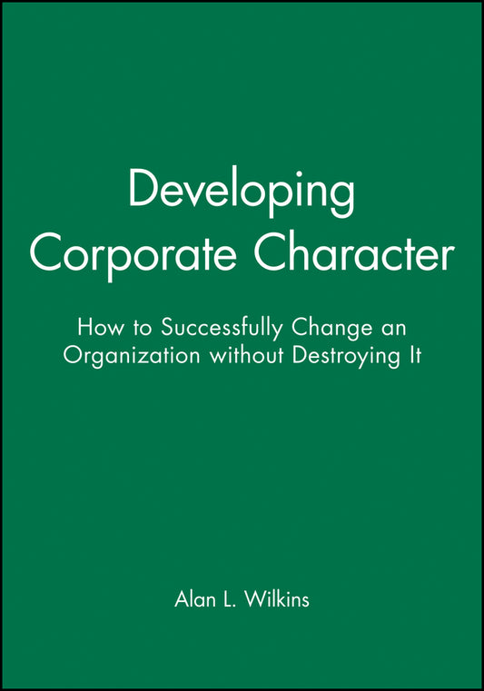 Developing Corporate Character; How to Successfully Change an Organization without Destroying It (Hardback) 9781555421335