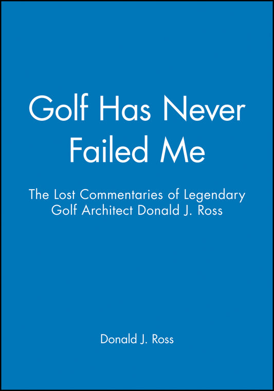 Golf Has Never Failed Me; The Lost Commentaries of Legendary Golf Architect Donald J. Ross (Hardback) 9781886947108