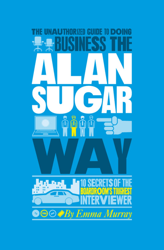 The Unauthorized Guide To Doing Business the Alan Sugar Way; 10 Secrets of the Boardroom's Toughest Interviewer (Paperback / softback) 9781907312441