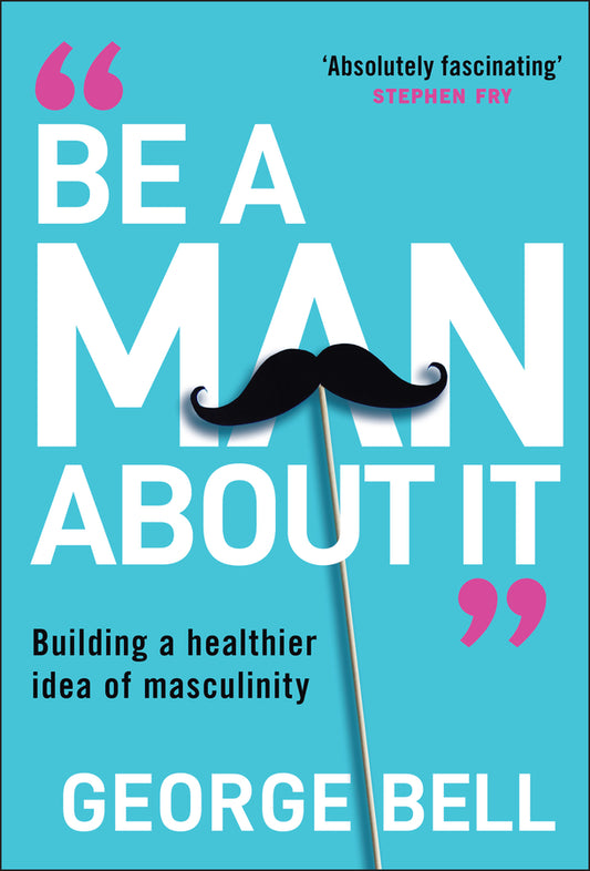 Be a Man About It; Building a Healthier Idea of Masculinity (Hardback) 9781907326134