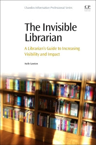 The Invisible Librarian; A Librarian's Guide to Increasing Visibility and Impact (Paperback / softback) 9780081001714