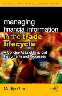 Managing Financial Information in the Trade Lifecycle; A Concise Atlas of Financial Instruments and Processes (Hardback) 9780123742896