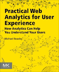 Practical Web Analytics for User Experience; How Analytics Can Help You Understand Your Users (Paperback) 9780124046191