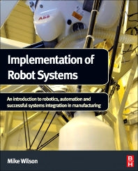 Implementation of Robot Systems; An introduction to robotics, automation, and successful systems integration in manufacturing (Hardback) 9780124047334