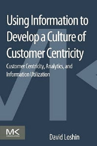 Using Information to Develop a Culture of Customer Centricity; Customer Centricity, Analytics, and Information Utilization (Paperback) 9780124105430