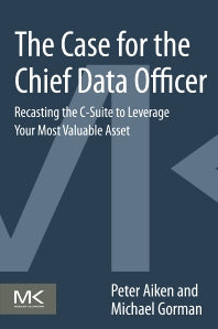 The Case for the Chief Data Officer; Recasting the C-Suite to Leverage Your Most Valuable Asset (Paperback) 9780124114630