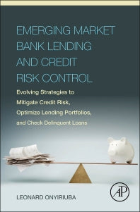 Emerging Market Bank Lending and Credit Risk Control; Evolving Strategies to Mitigate Credit Risk, Optimize Lending Portfolios, and Check Delinquent Loans (Hardback) 9780128034385