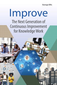 Improve; The Next Generation of Continuous Improvement for Knowledge Work (Paperback) 9780128095195