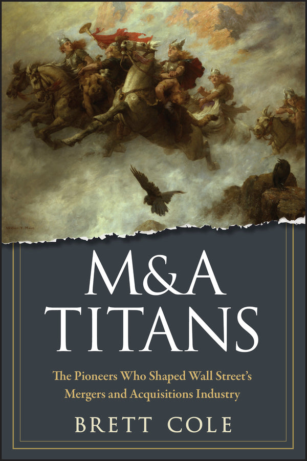 M&A Titans – The Pioneers Who Shaped Wall Street?s Mergers and Acquisitions Industry (Hardback) 9780470126899