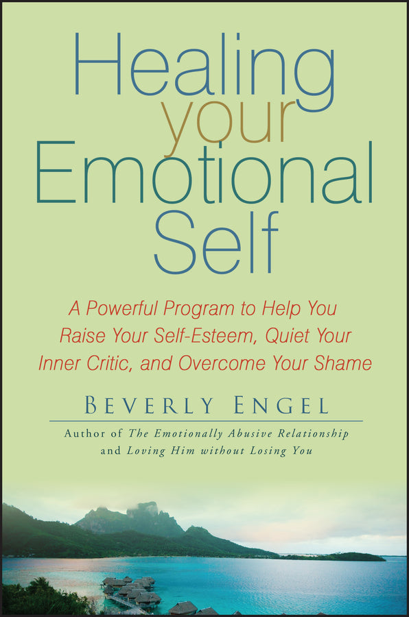 Healing Your Emotional Self – A Powerful Program to Help You Raise Your Self–Esteem, Quiet Your Inner Critic and Overcome Your Shame (Paperback / softback) 9780470127780
