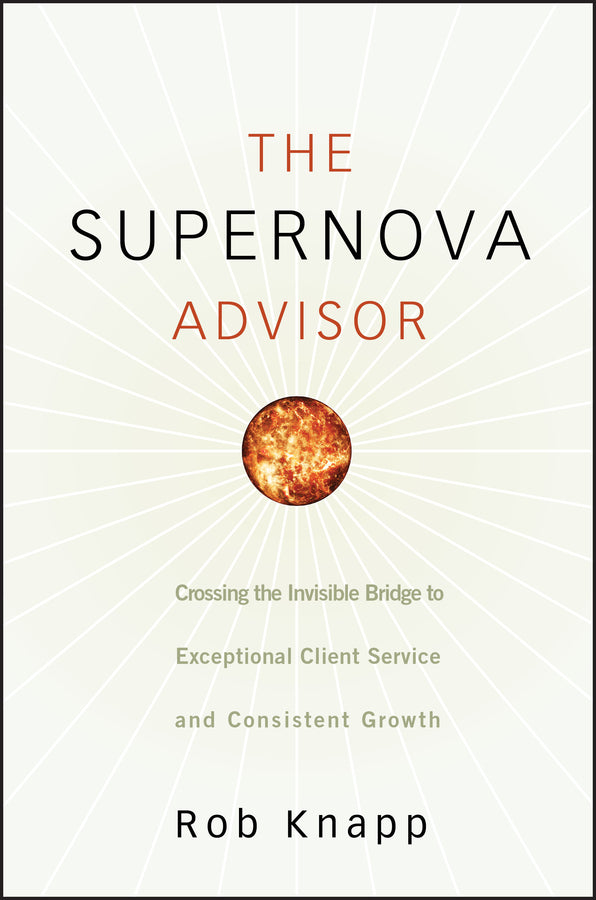 The Supernova Advisor – Crossing The Invisible Bridge to Exceptional Client Service and Consistent Growth (Hardback) 9780470249277