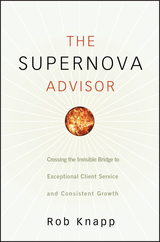 The Supernova Advisor – Crossing The Invisible Bridge to Exceptional Client Service and Consistent Growth (Hardback) 9780470249277