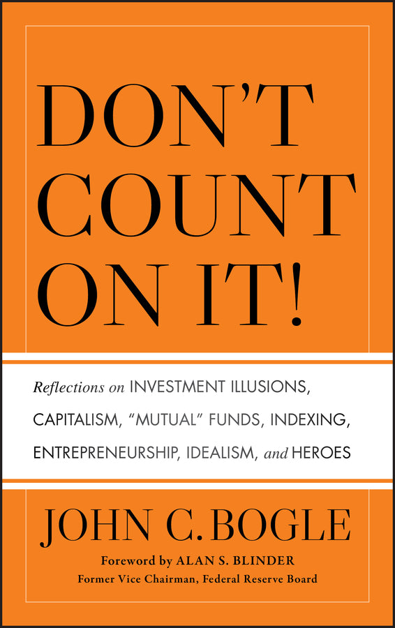 Don?t Count on It! – Reflections on Investment Illusions, Capitalism, "Mutual" Funds, Indexing, Entrepreneurship, Idealism, and Heroes (Hardback) 9780470643969