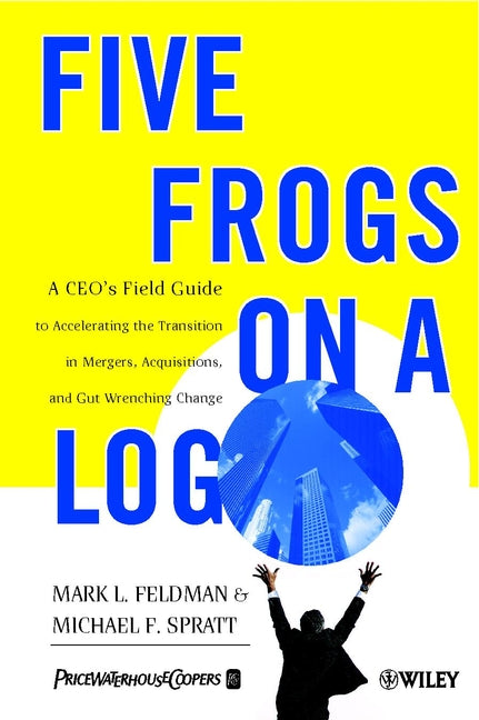 Five Frogs on a Log – A CEO?s Field Guide to Accelerating the Transition in Mergers, Acquisition & Gut Wrenching Change (Paperback / softback) 9780471485568