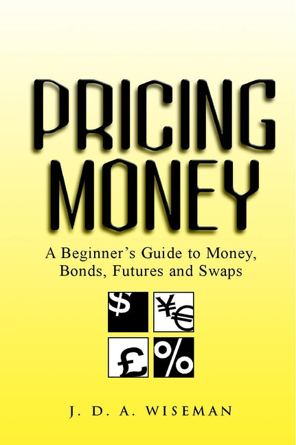 Pricing Money – A Beginner?s Guide to Money, Bonds  Futures & Swaps (Paperback / softback) 9780471487005
