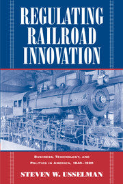 Regulating Railroad Innovation; Business, Technology, and Politics in America, 1840–1920 (Hardback) 9780521806367