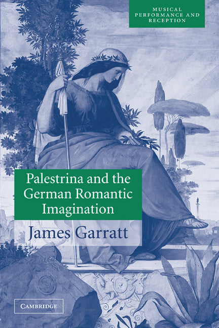 Palestrina and the German Romantic Imagination; Interpreting Historicism in Nineteenth-Century Music (Paperback) 9780521001960