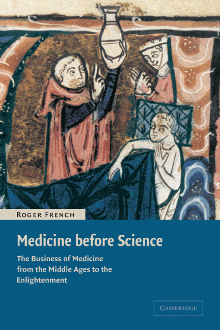 Medicine before Science; The Business of Medicine from the Middle Ages to the Enlightenment (Paperback) 9780521007610