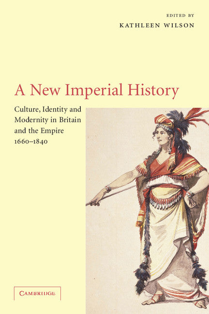 A New Imperial History; Culture, Identity and Modernity in Britain and the Empire, 1660–1840 (Paperback) 9780521007962