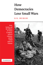 How Democracies Lose Small Wars; State, Society, and the Failures of France in Algeria, Israel in Lebanon, and the United States in Vietnam (Hardback) 9780521804035