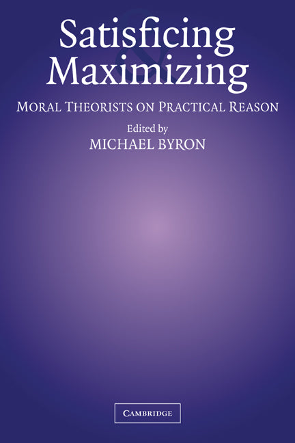 Satisficing and Maximizing; Moral Theorists on Practical Reason (Paperback) 9780521010054